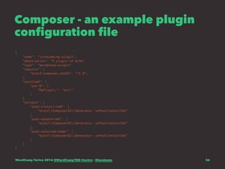 Composer - an example plugin
configuration file
{
"name": "lucatume/my-plugin",
"description": "A plugin of mine",
"type": "wordpress-plugin",
"require": {
"xrstf/composer-php52": "^1.0",
},
"autoload": {
"psr-0": {
"MyPlugin_": "src/"
}
},
"scripts": {
"post-install-cmd": [
"xrstfComposer52Generator::onPostInstallCmd"
],
"post-update-cmd": [
"xrstfComposer52Generator::onPostInstallCmd"
],
"post-autoload-dump": [
"xrstfComposer52Generator::onPostInstallCmd"
]
}
}
WordCamp Torino 2016 @WordCampTRN #wctrn - @lucatume 36
 