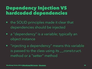 Dependency Injection VS
hardcoded dependencies
• the SOLID principles made it clear that
dependencies should be injected
• a "dependency" is a variable; typically an
object instance
• "injecting a dependency" means this variable
is passed to the class using its __construct
method or a "setter" method
WordCamp Torino 2016 @WordCampTRN #wctrn - @lucatume 38
 