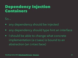 Dependency Injection
Containers
So...
• any dependency should be injected
• any dependency should type hint an interface
• I should be able to change what concrete
implementation (a class) is bound to an
abstraction (an interface)
WordCamp Torino 2016 @WordCampTRN #wctrn - @lucatume 41
 