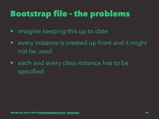 Bootstrap file - the problems
• imagine keeping this up to date
• every instance is created up front and it might
not be used
• each and every class instance has to be
speciﬁed
WordCamp Torino 2016 @WordCampTRN #wctrn - @lucatume 43
 
