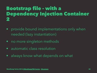 Bootstrap file - with a
Dependency Injection Container
2
• provide bound implementations only when
needed (lazy instantiation)
• no more singleton methods
• automatic class resolution
• always know what depends on what
WordCamp Torino 2016 @WordCampTRN #wctrn - @lucatume 45
 