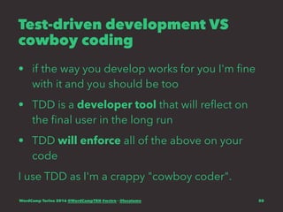 Test-driven development VS
cowboy coding
• if the way you develop works for you I'm ﬁne
with it and you should be too
• TDD is a developer tool that will reﬂect on
the ﬁnal user in the long run
• TDD will enforce all of the above on your
code
I use TDD as I'm a crappy "cowboy coder".
WordCamp Torino 2016 @WordCampTRN #wctrn - @lucatume 50
 