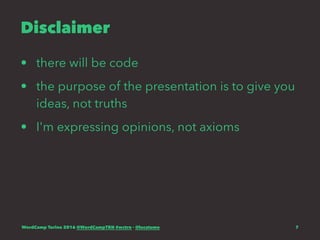Disclaimer
• there will be code
• the purpose of the presentation is to give you
ideas, not truths
• I'm expressing opinions, not axioms
WordCamp Torino 2016 @WordCampTRN #wctrn - @lucatume 7
 