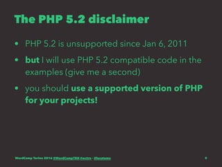 The PHP 5.2 disclaimer
• PHP 5.2 is unsupported since Jan 6, 2011
• but I will use PHP 5.2 compatible code in the
examples (give me a second)
• you should use a supported version of PHP
for your projects!
WordCamp Torino 2016 @WordCampTRN #wctrn - @lucatume 9
 