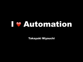 I ❤ Automation
Takayuki Miyauchi
 