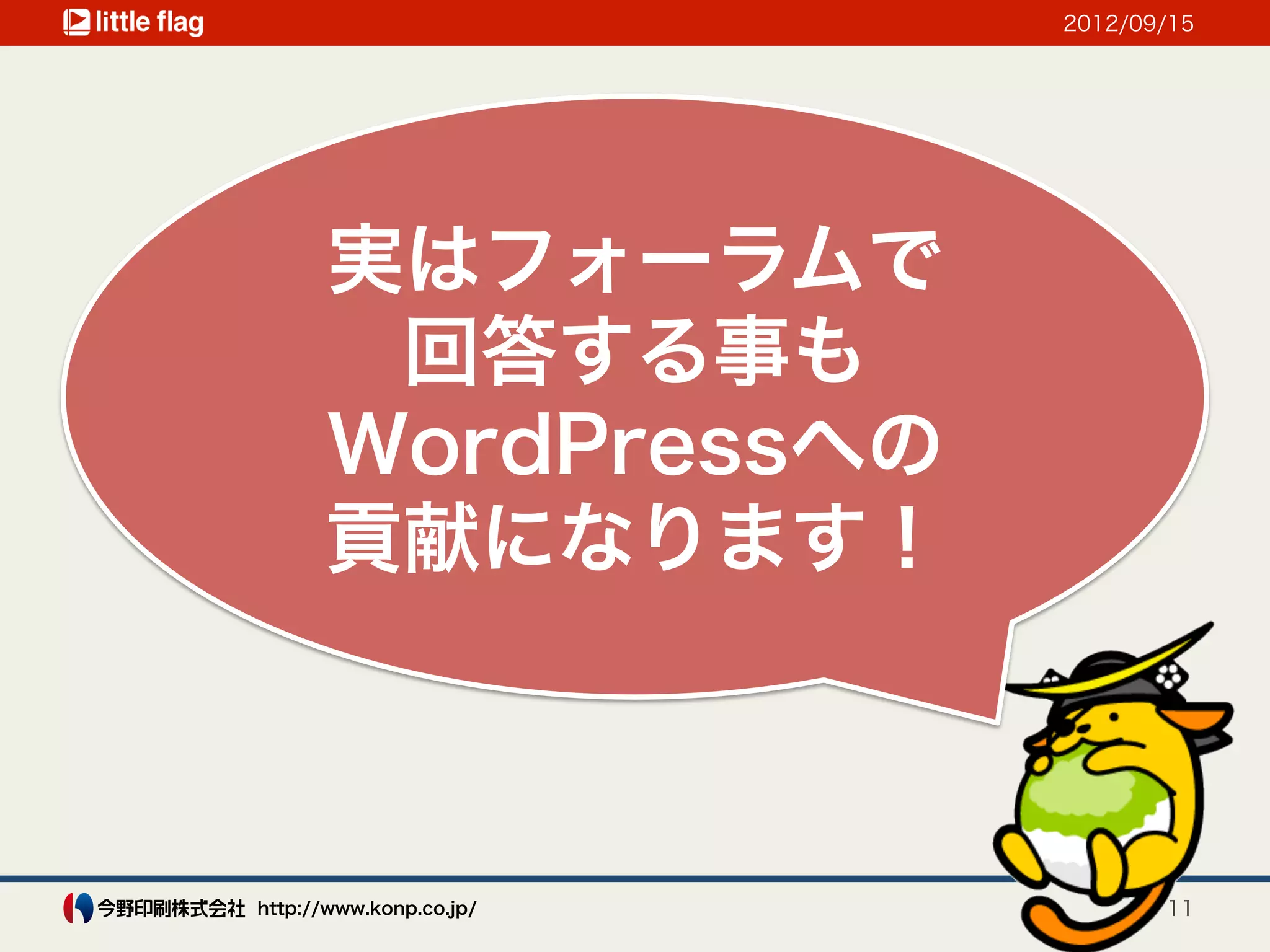 2012/09/15




      実はフォーラムで
       回答する事も
      WordPressへの
      貢献になります！



http://www.konp.co.jp/          11
 