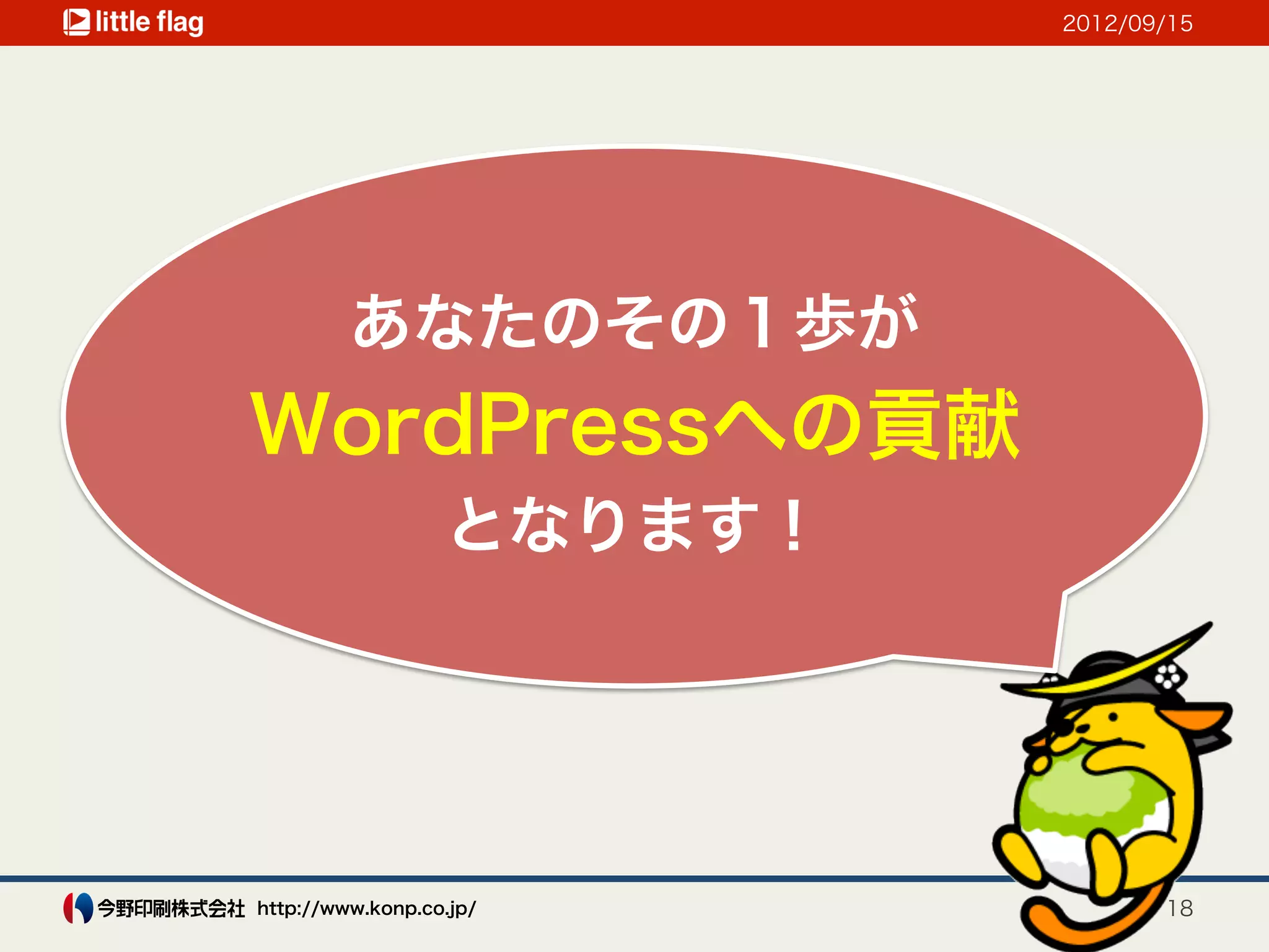 2012/09/15




         あなたのその１歩が
WordPressへの貢献
                  となります！




http://www.konp.co.jp/            18
 