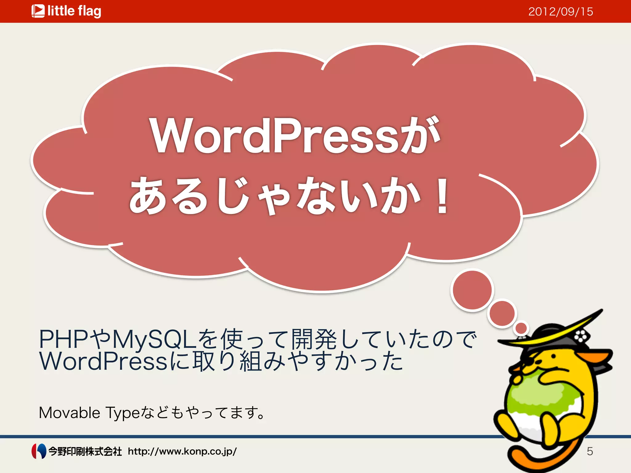 2012/09/15




PHPやMySQLを使って開発していたので
WordPressに取り組みやすかった

Movable Typeなどもやってます。

        http://www.konp.co.jp/           5
 