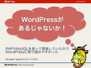 2012/09/15




PHPやMySQLを使って開発していたので
WordPressに取り組みやすかった

Movable Typeなどもやってます。

        http://www.konp.co.jp/           5
 