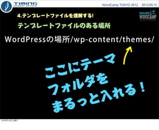 WordCamp TOKYO 2012  2012.09.15



          4.テンプレートファイルを理解する!

          テンプレートファイルのある場所

  WordPressの場所/wp-content/them...