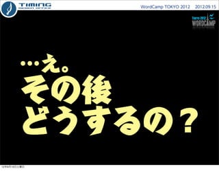 WordCamp TOKYO 2012  2012.09.15




        …え。
        その後
        どうするの？
12年9月15日土曜日
 