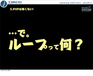 WordCamp TOKYO 2012  2012.09.15



          5.PHPは怖くない!




        …で。
        ループって何？
12年9月15日土曜日
 