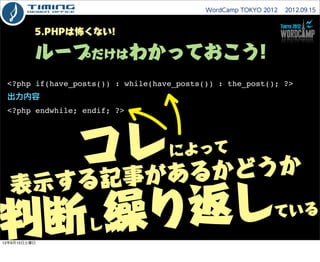 WordCamp TOKYO 2012  2012.09.15



          5.PHPは怖くない!

          ループだけはわかっておこう!
 <?php if(have_posts()) : while(have_po...