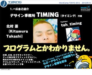 WordCamp TOKYO 2012  2012.09.15



          1.一応自己紹介

          デザイン事務所      TIMING（タイミング）                    代表

       ...