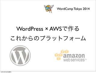 WordCamp Tokyo 2014 
WordPress × AWSで作る 
これからのプラットフォーム 
14年10月11日土曜日 
 