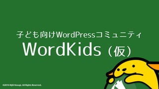 ⼦子ども向けWordPressコミュニティ 
WordKids（仮） 
©2014 Hijili Kosugi. All Rights Reserved. 
 