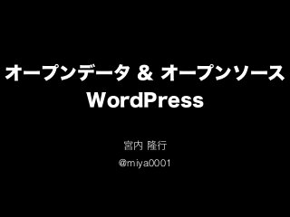 オープンデータ & オープンソース 
WordPress
宮内 隆行
@miya0001
 