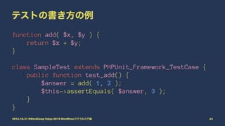 テストの書き方の例
function add( $x, $y ) {
return $x + $y;
}
class SampleTest extends PHPUnit_Framework_TestCase {
public function...