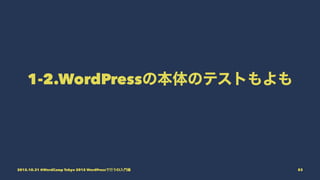 1-2.WordPressの本体のテストもよも
2015.10.31 @WordCamp Tokyo 2015 WordPressで行うCI入門編 83
 