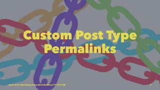 Custom Post Type
Permalinks
2015.10.31 @WordCamp Tokyo 2015 WordPressで行うCI入門編 9
 