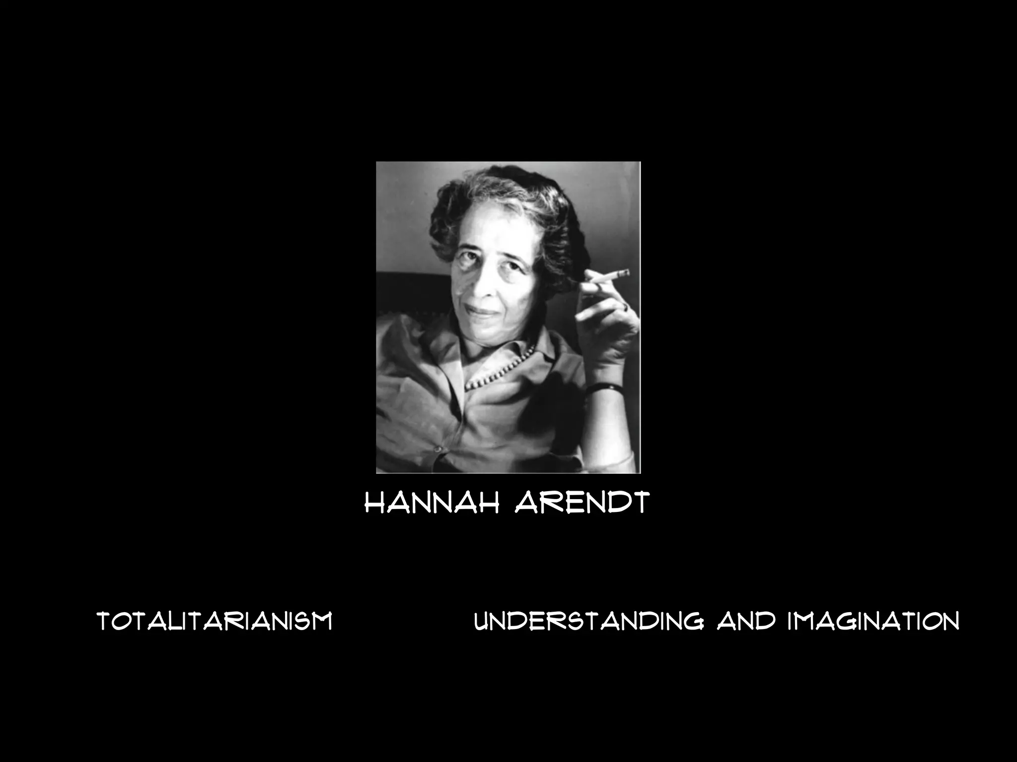 HANNAH ARENDt
TOTALITARIANISM UNDERSTANDING AND IMAGINATION