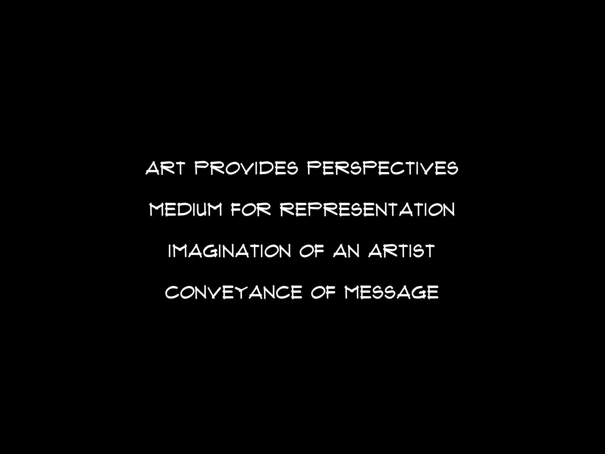 ART PROVIDES PERSPECTIVEs
Medium FOR REPRESENTATION
IMAGINATION of AN ARTIST
conveyance of message