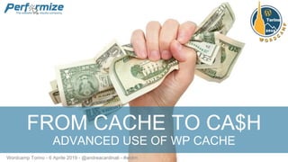 FROM CACHE TO CA$H
ADVANCED USE OF WP CACHE
Wordcamp Torino - 6 Aprile 2019 - @andreacardinali - #wctrn
 