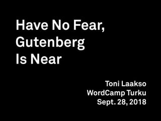 Have No Fear,
Gutenberg
Is Near
Toni Laakso
WordCamp Turku
Sept. 28, 2018
 