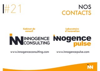 www.innogenceconsulting.com www.innogencepulse.com
#21 NOS
CONTACTS
Cabinet de
conseil
Laboratoire
d’innovation
 