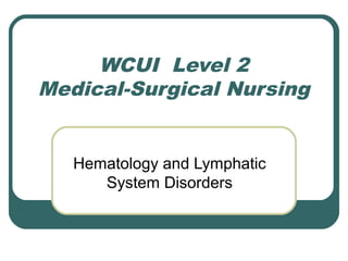 WCUI Level 2
Medical-Surgical Nursing
Hematology and Lymphatic
System Disorders
 