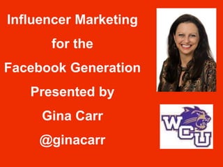 Influencer Marketing
for the
Facebook Generation
Presented by
Gina Carr
@ginacarr
 