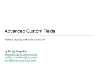 Advanced Custom Fields
Flexible layouts and other cool stuff!
by Kirsty Burgoine
www.kirstyburgoine.co.uk
twitter.com/kirstyburgoine
info@kirstyburgoine.co.uk
 