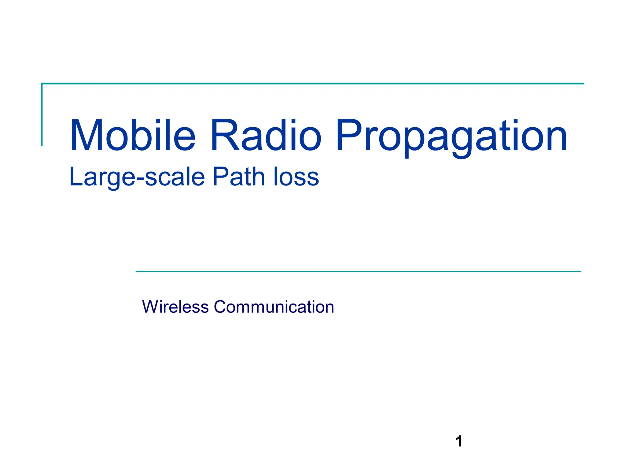 1
Mobile Radio Propagation
Large-scale Path loss
Wireless Communication
 
