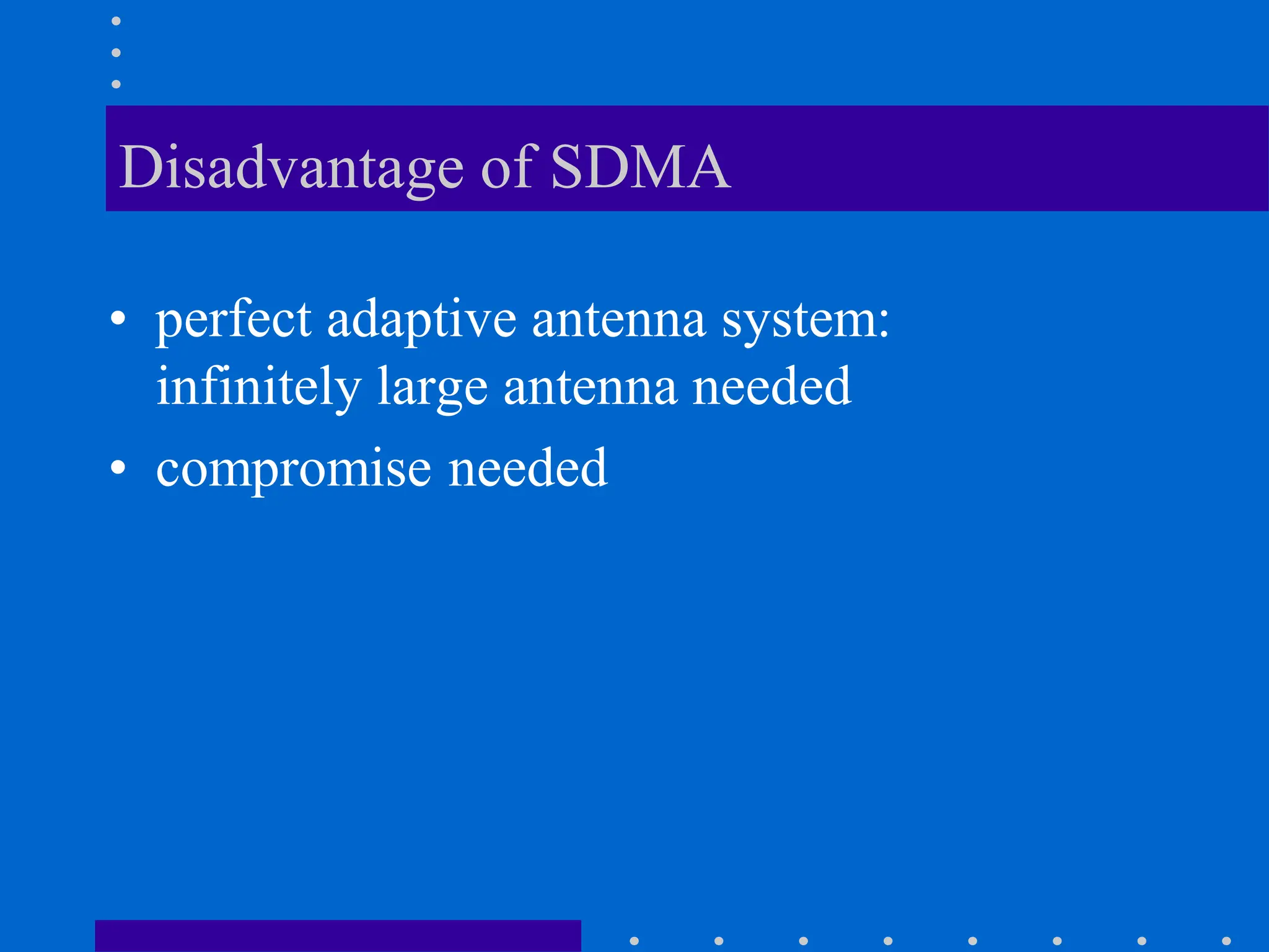 Disadvantage of SDMA
• perfect adaptive antenna system:
infinitely large antenna needed
• compromise needed
 