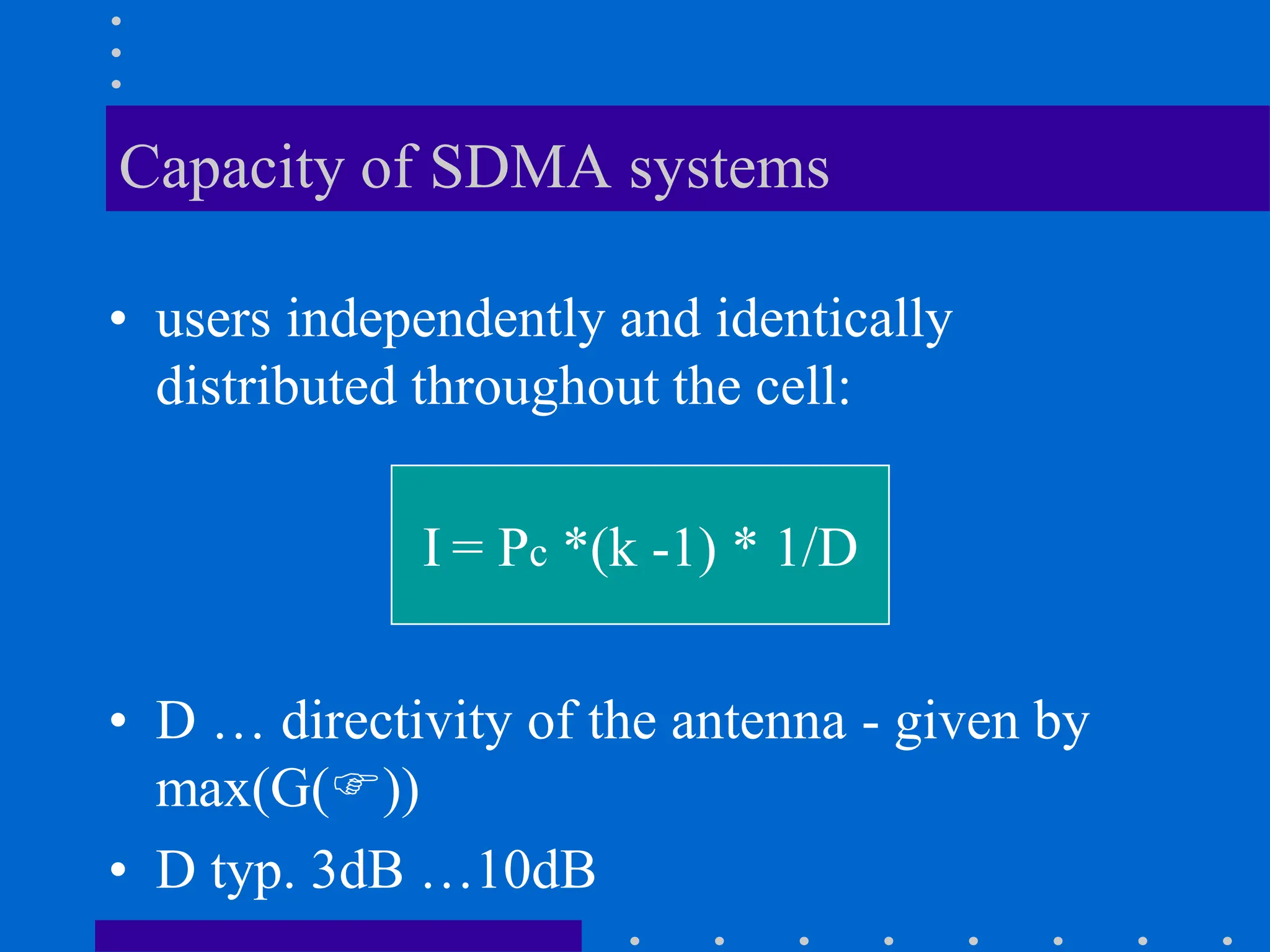 Capacity of SDMA systems
• users independently and identically
distributed throughout the cell:
I = Pc *(k -1) * 1/D
• D … directivity of the antenna - given by
max(G())
• D typ. 3dB …10dB
 