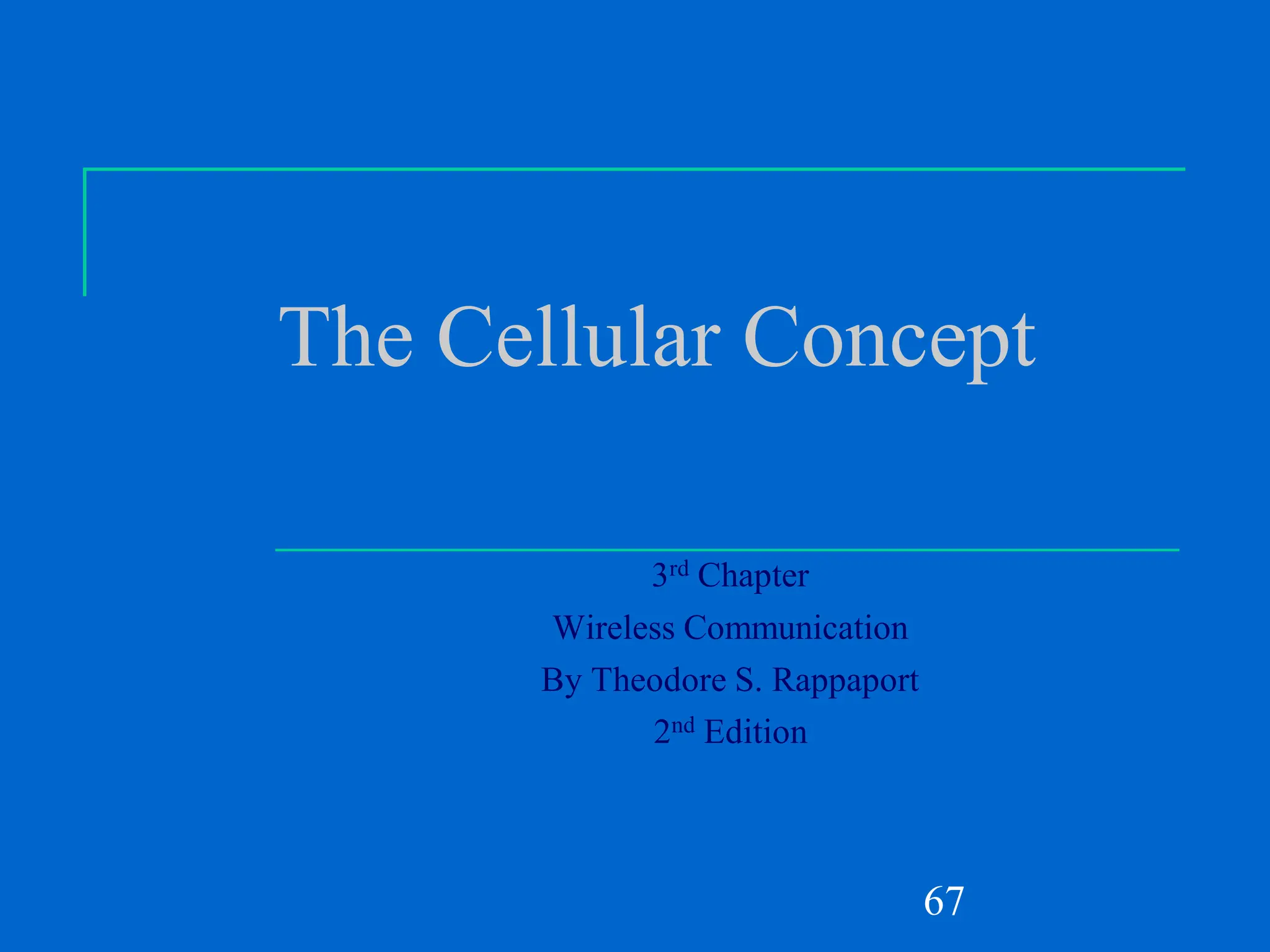 67
The Cellular Concept
3rd Chapter
Wireless Communication
By Theodore S. Rappaport
2nd Edition
 