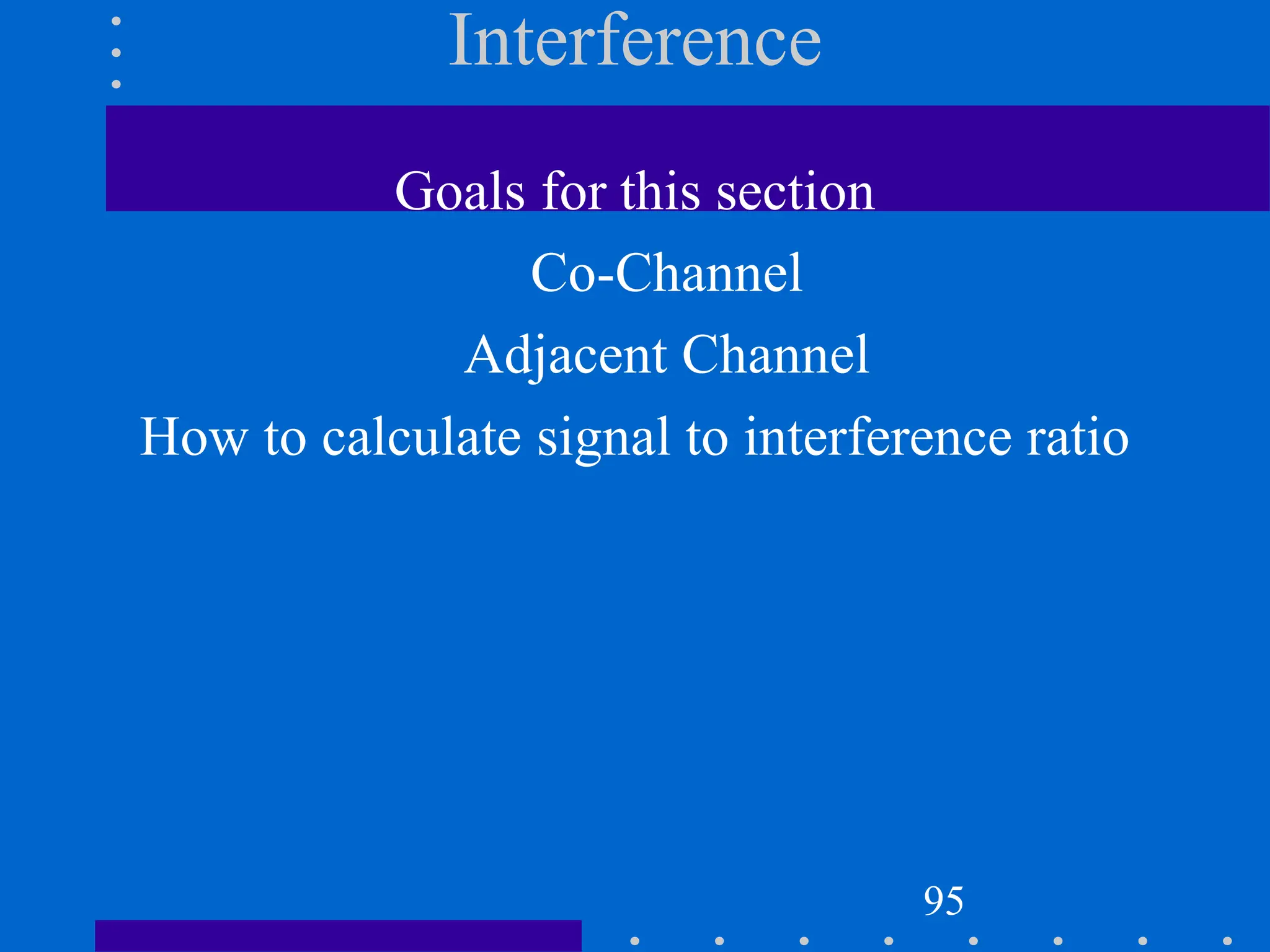 Interference
Goals for this section
Co-Channel
Adjacent Channel
How to calculate signal to interference ratio
95
 