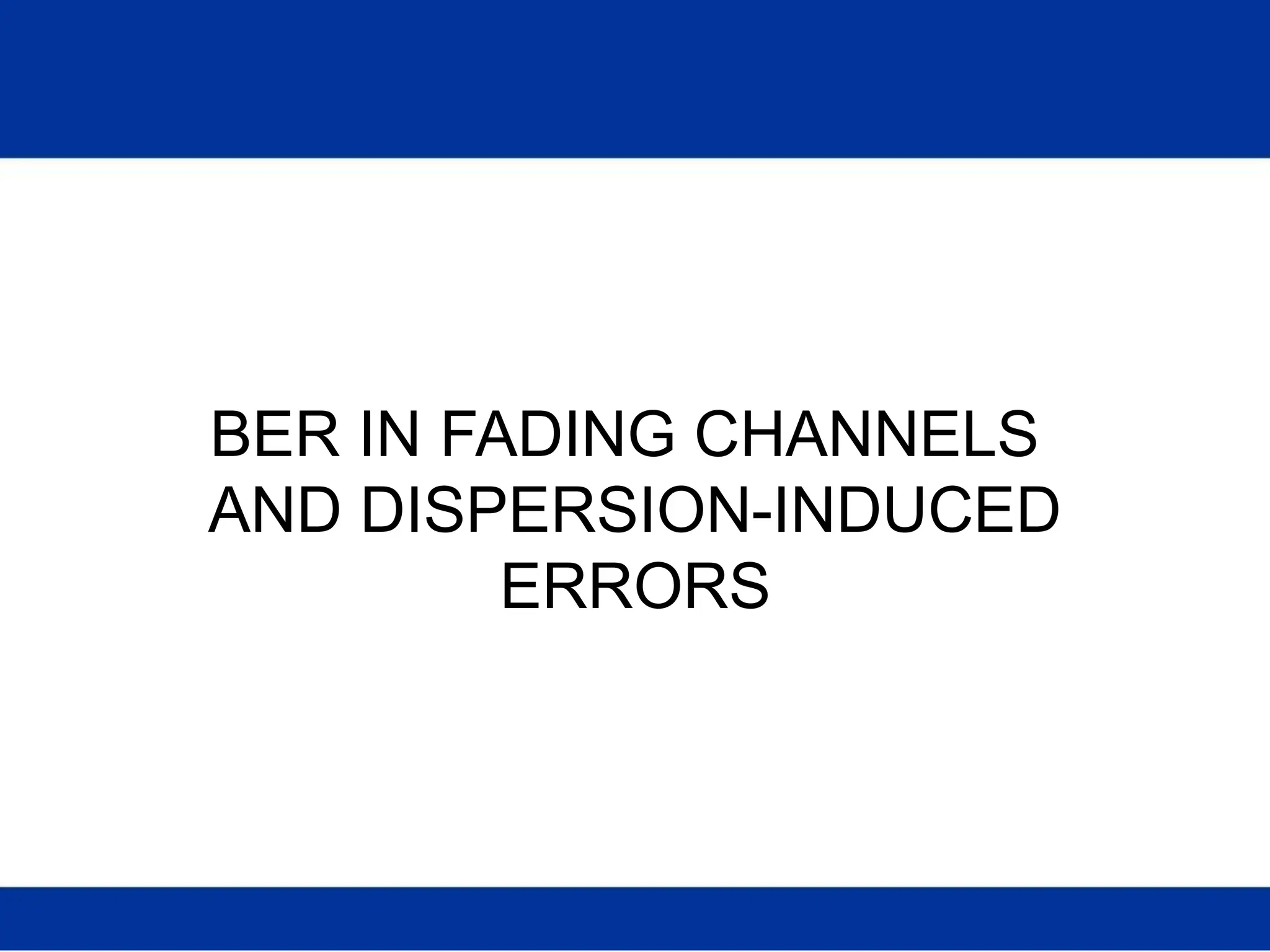 BER IN FADING CHANNELS
AND DISPERSION-INDUCED
ERRORS
 