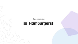 Hamburgers!
For example:
 