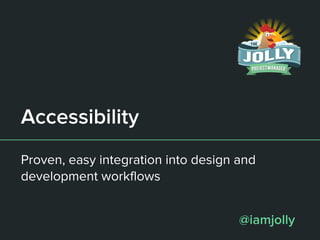 Accessibility
Proven, easy integration into design and
development workflows
@iamjolly
 