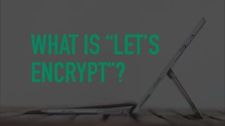 WHAT IS “LET’S ENCRYPT”?
SETUP OF A DOMAIN VALIDATION (DV) CERTIFICATE*
1. Download Let’s Encrypt on your server that has ...