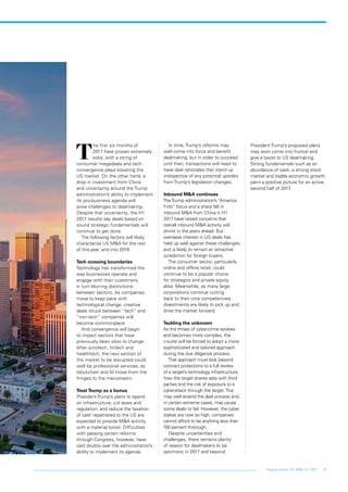27Forging ahead: US M&A H1 2017
T
he first six months of
2017 have proven extremely
solid, with a string of
consumer megadeals and tech
convergence plays boosting the
US market. On the other hand, a
drop in investment from China
and uncertainty around the Trump
administration’s ability to implement
its pro-business agenda will
pose challenges to dealmaking.
Despite that uncertainty, the H1
2017 results say deals based on
sound strategic fundamentals will
continue to get done.
The following factors will likely
characterize US M&A for the rest
of this year, and into 2018:
Tech crossing boundaries
Technology has transformed the
way businesses operate and
engage with their customers,
in turn blurring distinctions
between sectors. As companies
move to keep pace with
technological change, creative
deals struck between “tech” and
“non-tech” companies will
become commonplace.
And convergence will begin
to impact sectors that have
previously been slow to change.
After autotech, fintech and
healthtech, the next section of
the market to be disrupted could
well be professional services, as
blockchain and AI move from the
fringes to the mainstream.
Treat Trump as a bonus
President Trump’s plans to spend
on infrastructure, cut taxes and
regulation, and reduce the taxation
of cash repatriated to the US are
expected to provide M&A activity
with a material boost. Difficulties
with passing certain reforms
through Congress, however, have
cast doubts over the administration’s
ability to implement its agenda.
In time, Trump’s reforms may
well come into force and benefit
dealmaking, but in order to succeed
until then, transactions will need to
have deal rationales that stand up
irrespective of any potential upsides
from Trump’s legislation changes.
Inbound M&A continues
TheTrump administration’s “America
First” focus and a sharp fall in
inbound M&A from China in H1
2017 have raised concerns that
overall inbound M&A activity will
shrink in the years ahead. But
overseas interest in US deals has
held up well against these challenges,
and is likely to remain an attractive
jurisdiction for foreign buyers.
The consumer sector, particularly
online and offline retail, could
continue to be a popular choice
for strategics and private equity
alike. Meanwhile, as many large
corporations continue cutting
back to their core competencies,
divestments are likely to pick up and
drive the market forward.
Tackling the unknown
As the threat of cybercrime evolves
and becomes more complex, the
c-suite will be forced to adopt a more
sophisticated and tailored approach
during the due diligence process.
That approach must look beyond
contract protections to a full review
of a target’s technology infrastructure,
how the target shares data with third
parties and the risk of exposure to a
cyberattack through the target.This
may well extend the deal process and,
in certain extreme cases, may cause
some deals to fail. However, the cyber
stakes are now so high, companies
cannot afford to be anything less than
100 percent thorough.
Despite uncertainties and
challenges, there remains plenty
of reason for dealmakers to be
optimistic in 2017 and beyond.
President Trump’s proposed plans
may soon come into fruition and
give a boost to US dealmaking.
Strong fundamentals such as an
abundance of cash, a strong stock
market and stable economic growth
paint a positive picture for an active
second half of 2017.
 