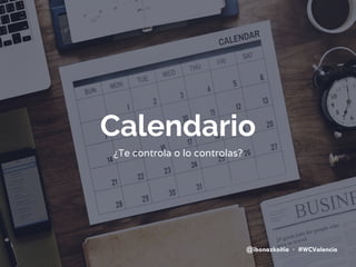 Calendario
¿Te controla o lo controlas?
@ibonazkoitia · #WCValencia
 
