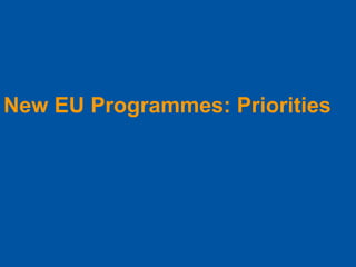 New EU Programmes: Priorities
 