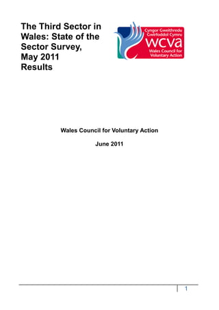 The Third Sector in
Wales: State of the
Sector Survey,
May 2011
Results




         Wales Council for Voluntary Action

                     June 2011




                                              1
 