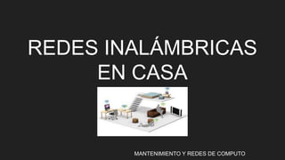 REDES INALÁMBRICAS
EN CASA
MANTENIMIENTO Y REDES DE COMPUTO
 