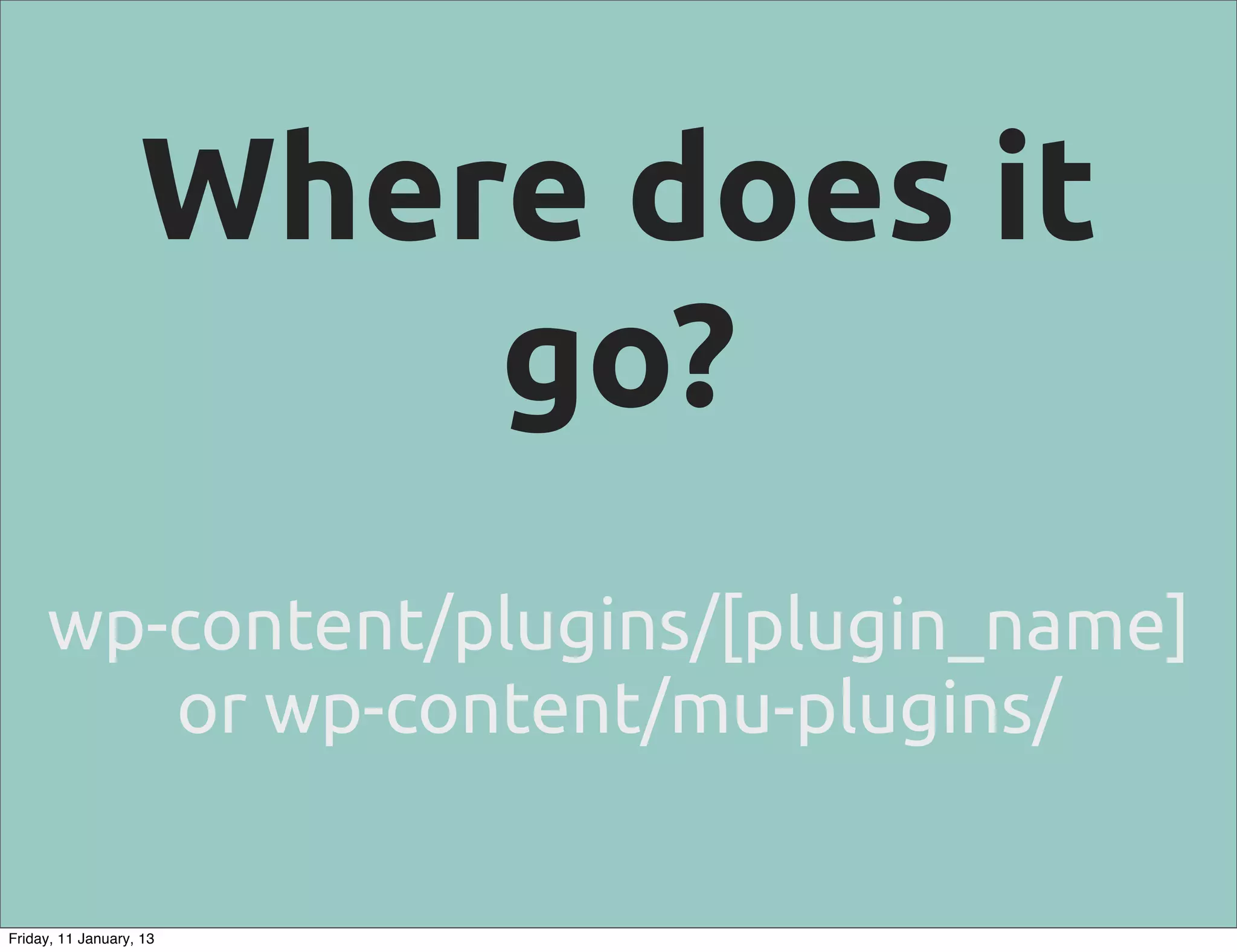Where does it
                       go?
     wp-content/plugins/[plugin_name]
        or wp-content/mu-plugins/

Friday, 11 January, 13
 