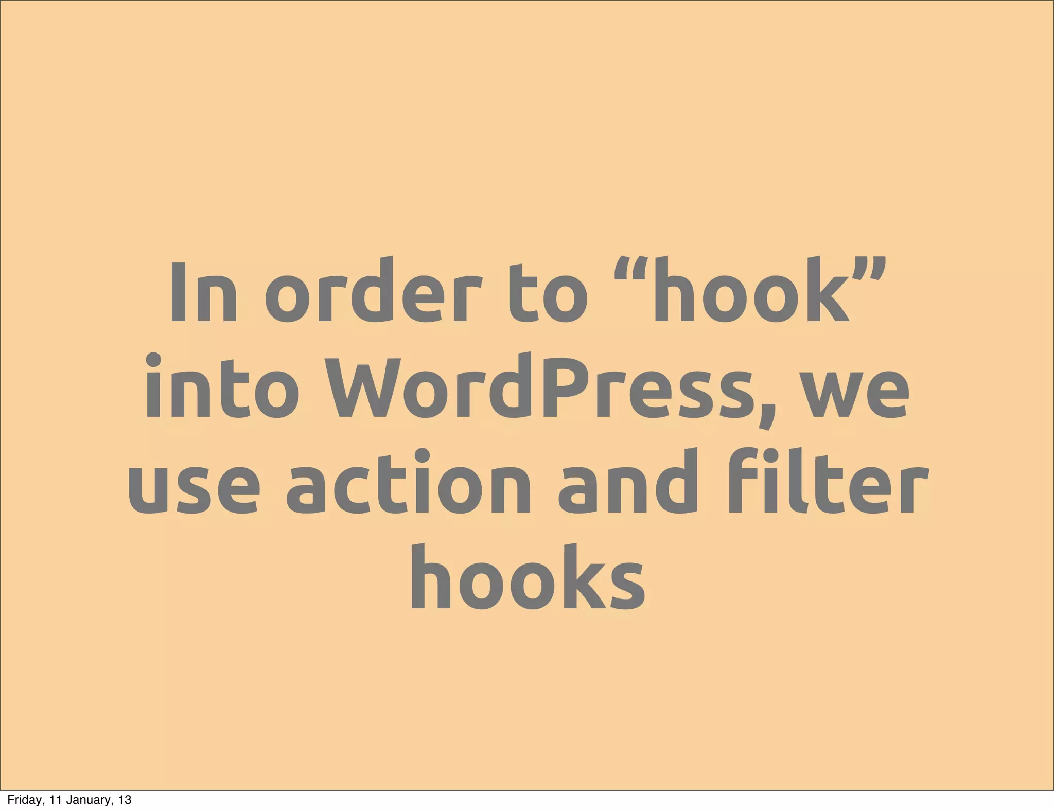 In order to “hook”
                    into WordPress, we
                    use action and !lter
                           hooks

Friday, 11 January, 13
 