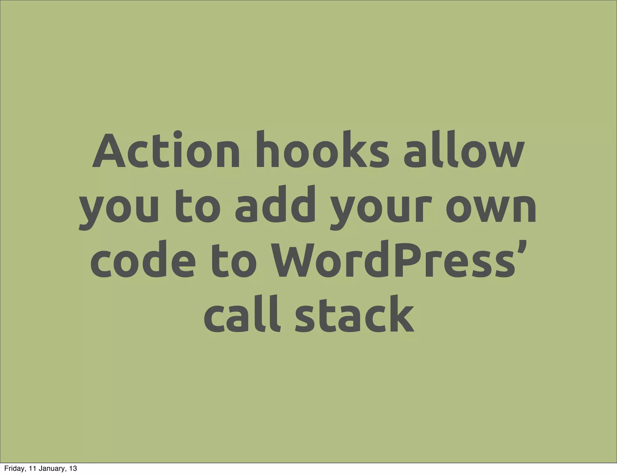 Action hooks allow
                         you to add your own
                         code to WordPress’
                               call stack

Friday, 11 January, 13
 