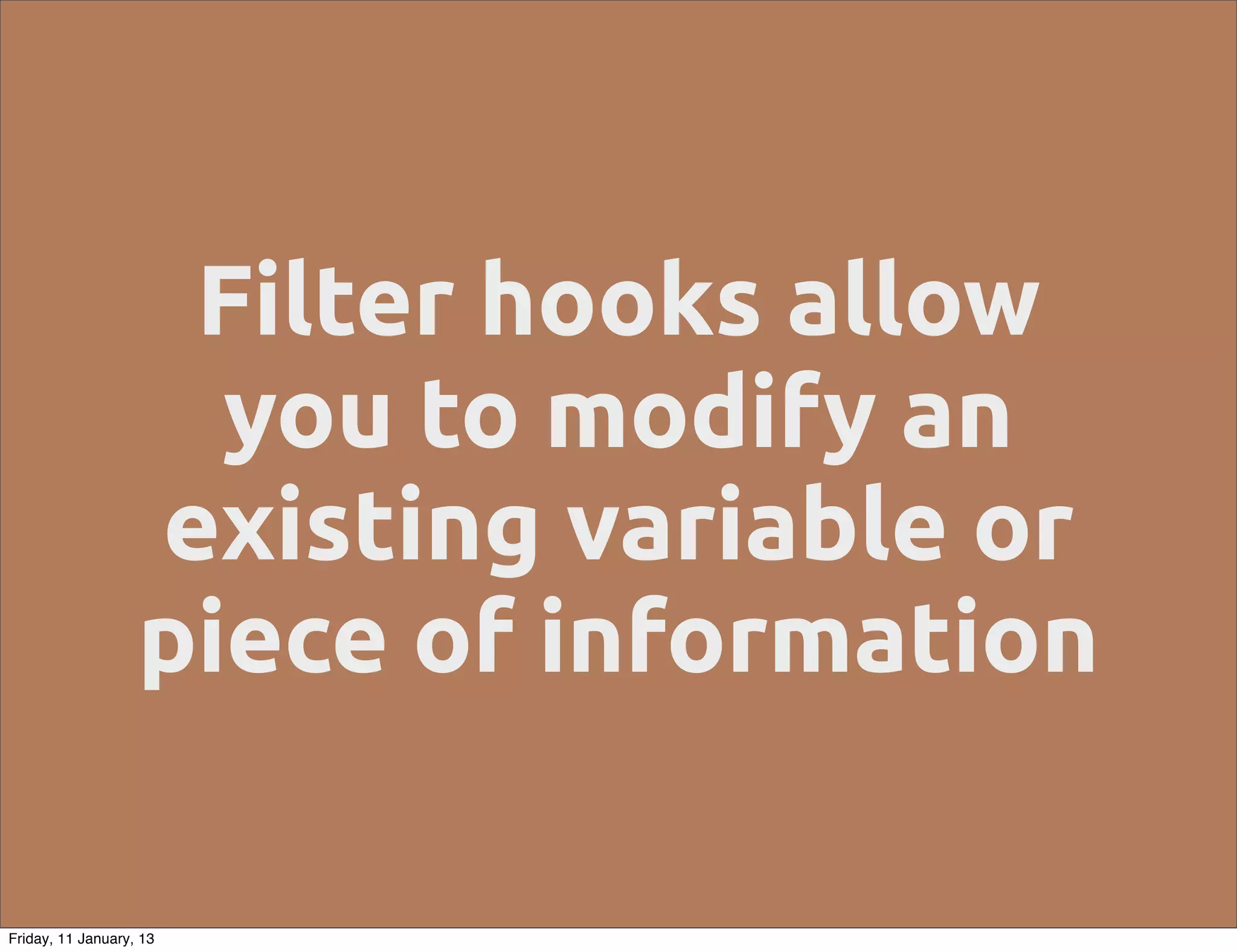 Filter hooks allow
                     you to modify an
                   existing variable or
                   piece of information

Friday, 11 January, 13
 